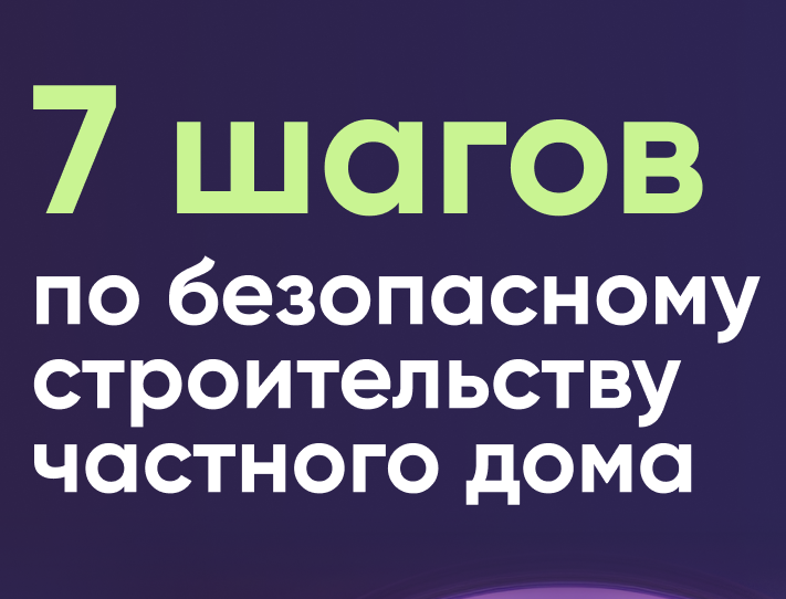 7 шагов по безопасному строительству частного дома.